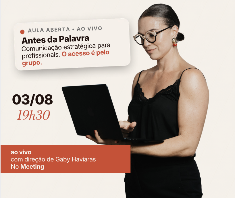 Aula aberta ao vivo, Antes da Palavra. Comunicação estratégica para profissionais, o acesso é pelo grupo. 03/08, 19h30, ao vivo, com direção de Gaby Haviaras, no Meeting.